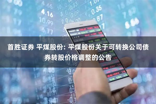 首胜证券 平煤股份: 平煤股份关于可转换公司债券转股价格调整的公告