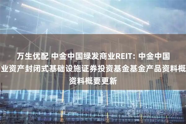 万生优配 中金中国绿发商业REIT: 中金中国绿发商业资产封闭式基础设施证券投资基金基金产品资料概要更新