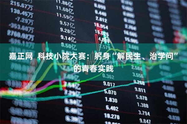 嘉正网  科技小院大赛：躬身“解民生、治学问”的青春实践